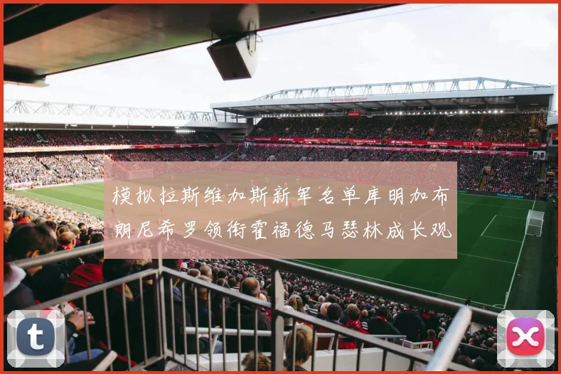 模拟拉斯维加斯新军名单库明加布朗尼希罗领衔霍福德马瑟林成长观察战术观察