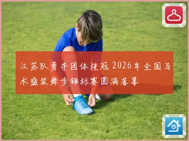 江苏队勇夺团体桂冠 2026年全国马术盛装舞步锦标赛圆满落幕
