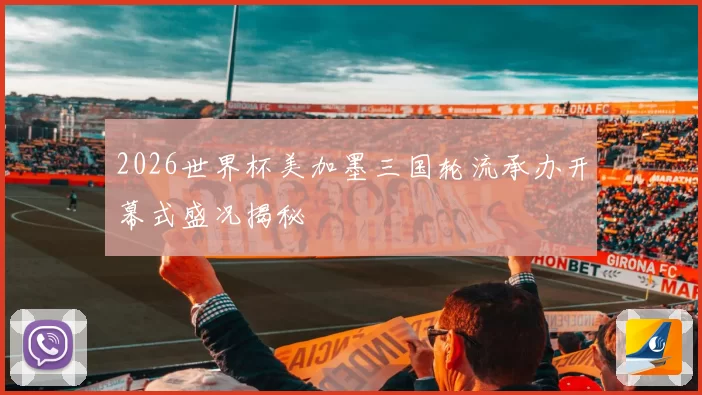 2026世界杯美加墨三国轮流承办开幕式盛况揭秘