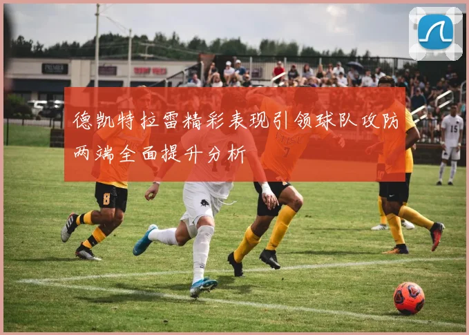 德凯特拉雷精彩表现引领球队攻防两端全面提升分析