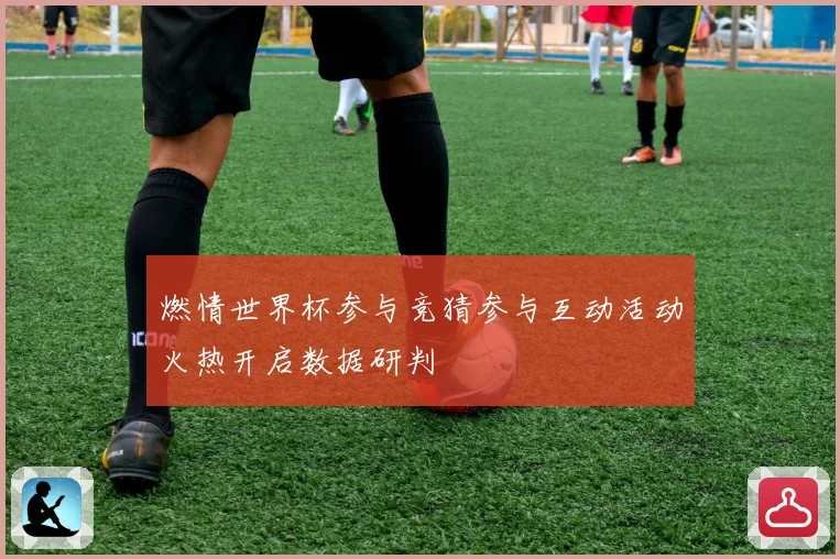 燃情世界杯参与竞猜参与互动活动火热开启数据研判