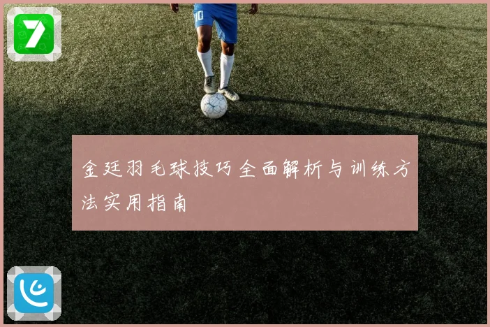 金廷羽毛球技巧全面解析与训练方法实用指南