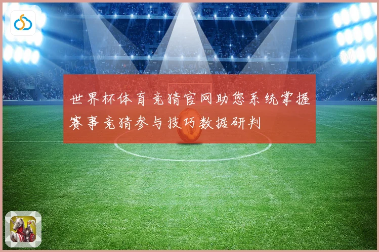 世界杯体育竞猜官网助您系统掌握赛事竞猜参与技巧数据研判
