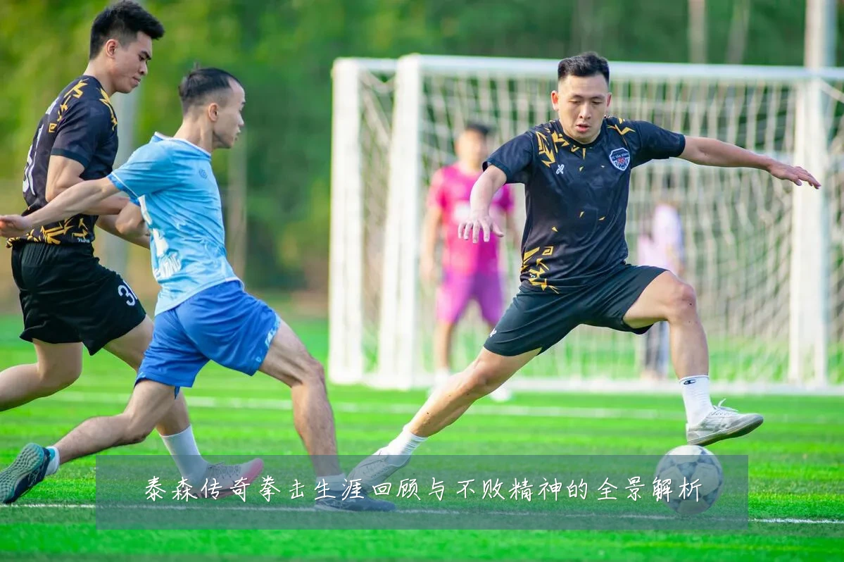 泰森传奇拳击生涯回顾与不败精神的全景解析