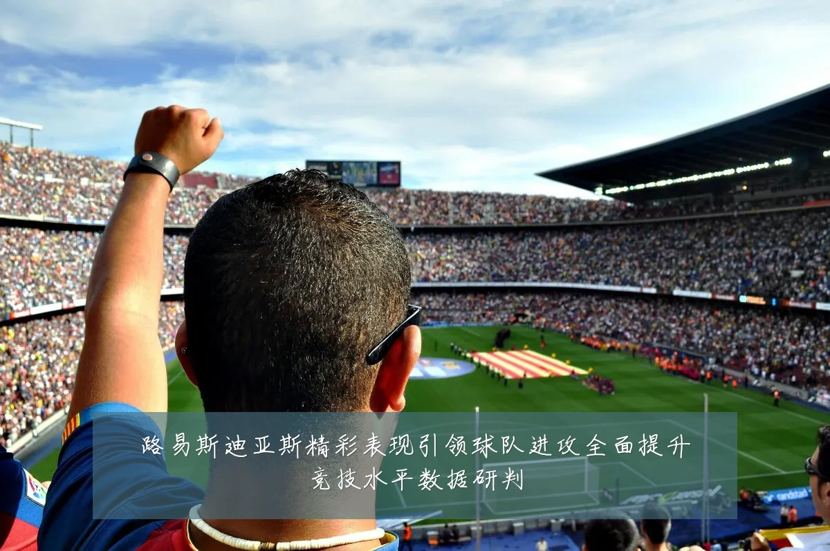 路易斯迪亚斯精彩表现引领球队进攻全面提升竞技水平数据研判
