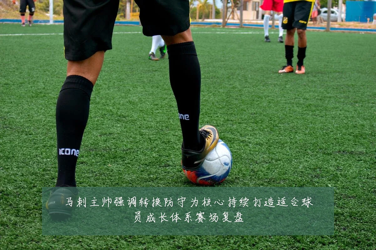 马刺主帅强调转换防守为核心持续打造适合球员成长体系赛场复盘