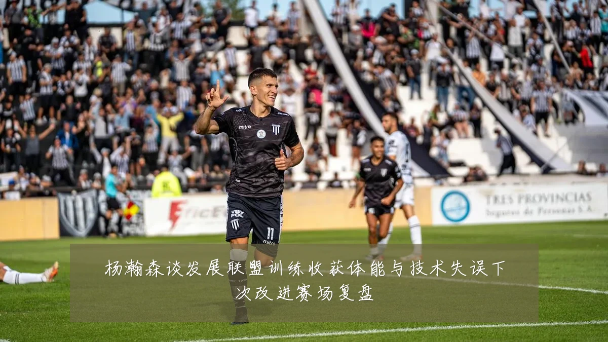 杨瀚森谈发展联盟训练收获体能与技术失误下次改进赛场复盘