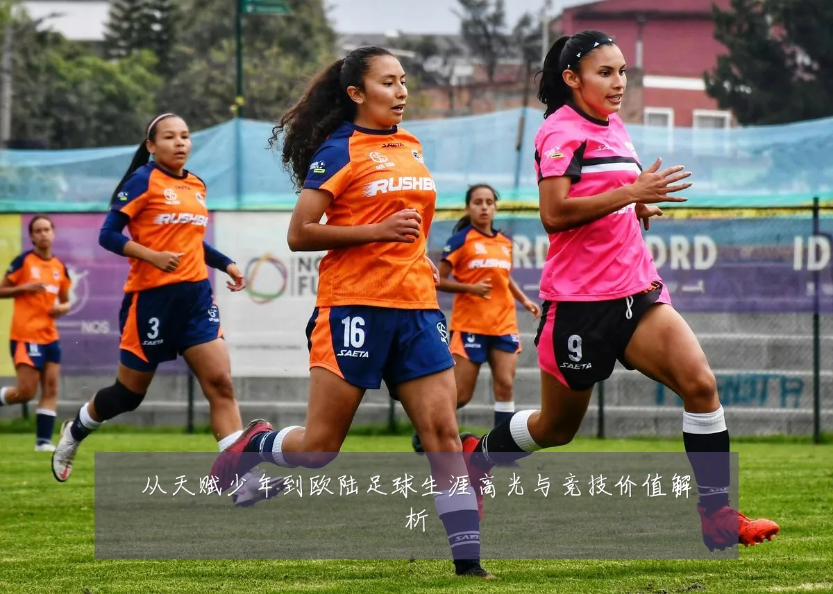 从天赋少年到欧陆足球生涯高光与竞技价值解析