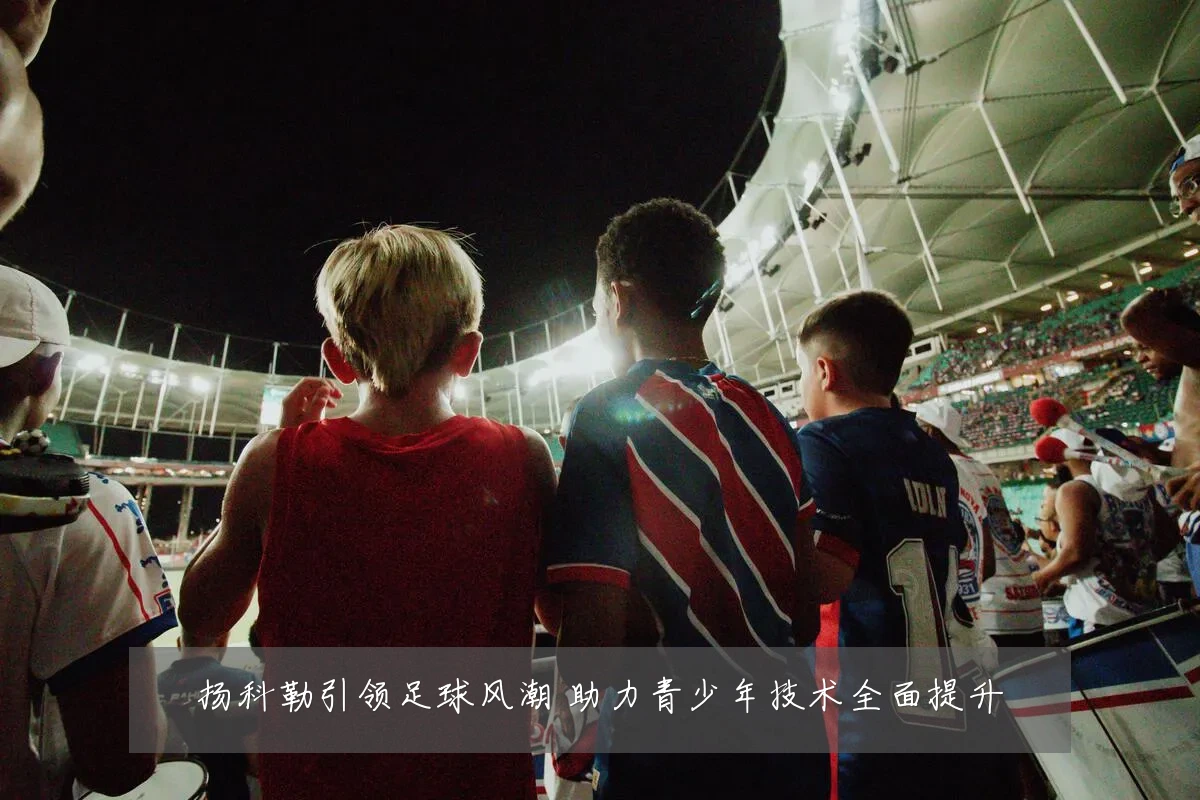 扬科勒引领足球风潮 助力青少年技术全面提升