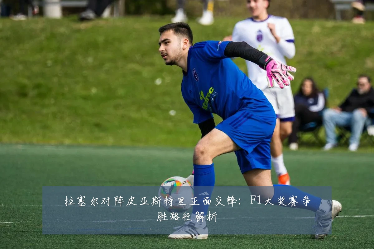 拉塞尔对阵皮亚斯特里正面交锋：F1大奖赛争胜路径解析
