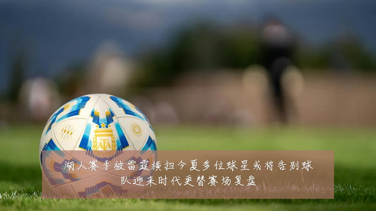 湖人赛季被雷霆横扫今夏多位球星或将告别球队迎来时代更替赛场复盘